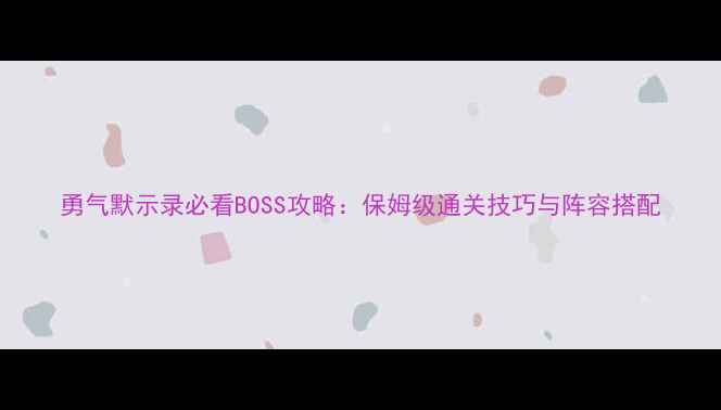 图片 勇气默示录必看BOSS攻略：保姆级通关技巧与阵容搭配