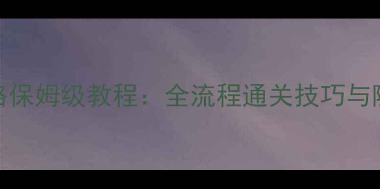图片 勇者11攻略保姆级教程：全流程通关技巧与隐藏要素全