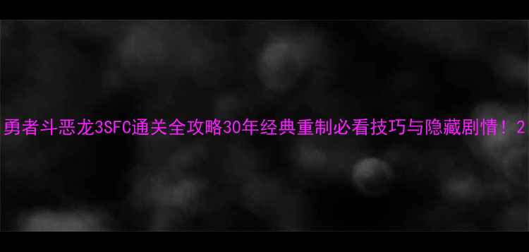 图片 勇者斗恶龙3SFC通关全攻略30年经典重制必看技巧与隐藏剧情！2