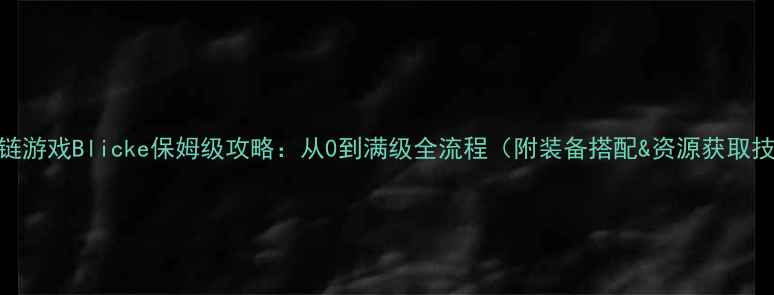 图片 区块链游戏Blicke保姆级攻略：从0到满级全流程（附装备搭配&资源获取技巧）