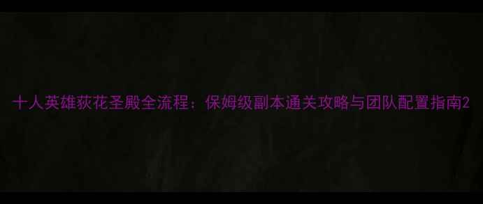 图片 十人英雄荻花圣殿全流程：保姆级副本通关攻略与团队配置指南2