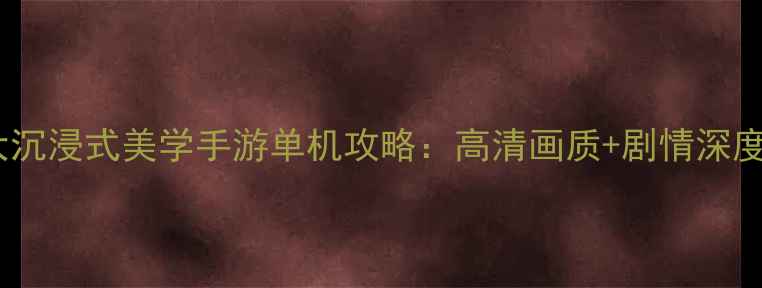 图片 十大沉浸式美学手游单机攻略：高清画质+剧情深度全1