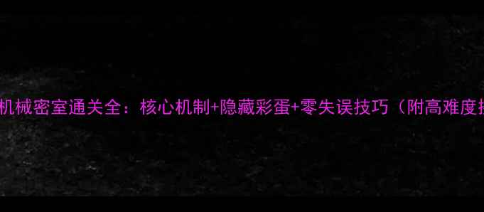 图片 千户之屋：机械密室通关全：核心机制+隐藏彩蛋+零失误技巧（附高难度挑战指南）2