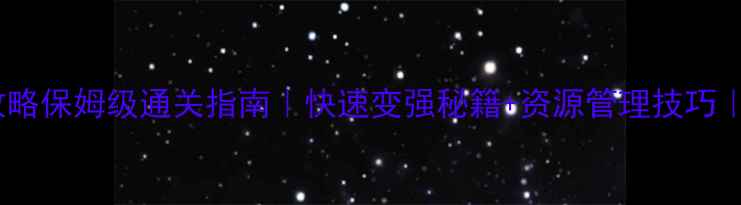 图片 升级类单机游戏攻略保姆级通关指南｜快速变强秘籍+资源管理技巧｜必看干货整理！2