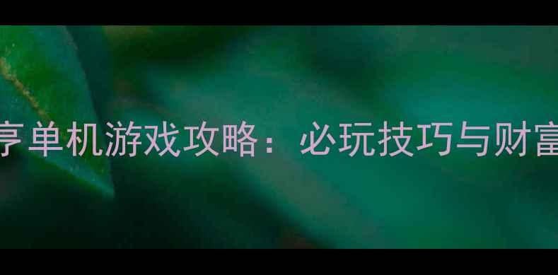 图片 华尔街大亨单机游戏攻略：必玩技巧与财富积累指南