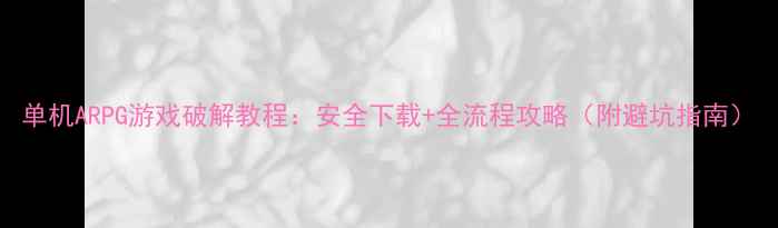 图片 单机ARPG游戏破解教程：安全下载+全流程攻略（附避坑指南）