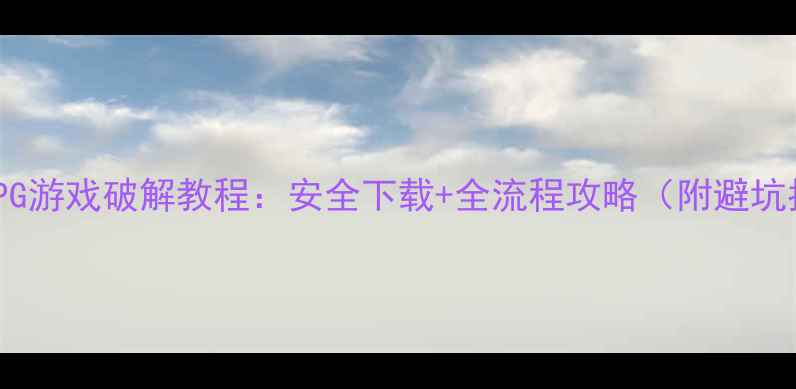 图片 单机ARPG游戏破解教程：安全下载+全流程攻略（附避坑指南）1