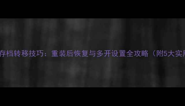 图片 单机DNF存档转移技巧：重装后恢复与多开设置全攻略（附5大实用步骤）
