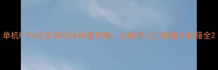 图片 单机FIFA足球游戏保姆级攻略：从新手入门到通关秘籍全2
