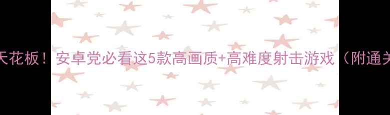 图片 单机FPS天花板！安卓党必看这5款高画质+高难度射击游戏（附通关技巧）1