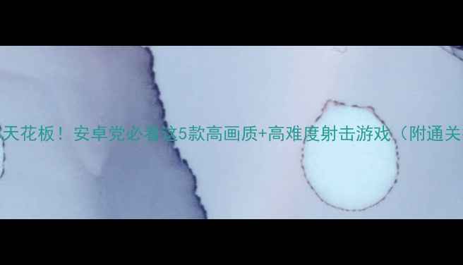 图片 单机FPS天花板！安卓党必看这5款高画质+高难度射击游戏（附通关技巧）2