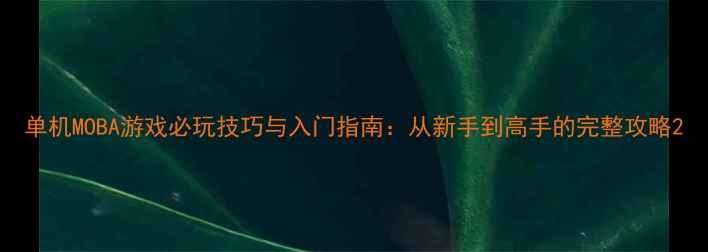 图片 单机MOBA游戏必玩技巧与入门指南：从新手到高手的完整攻略2