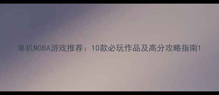 图片 单机MOBA游戏推荐：10款必玩作品及高分攻略指南1