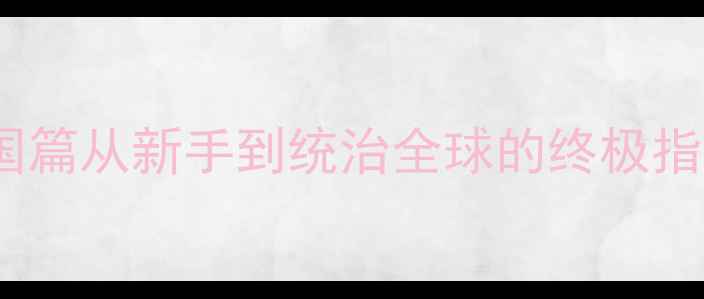 图片 单机PRG游戏攻略：帝国篇从新手到统治全球的终极指南（附完整图文教程）
