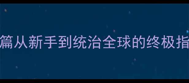 图片 单机PRG游戏攻略：帝国篇从新手到统治全球的终极指南（附完整图文教程）1