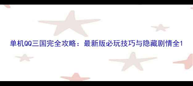图片 单机QQ三国完全攻略：最新版必玩技巧与隐藏剧情全1