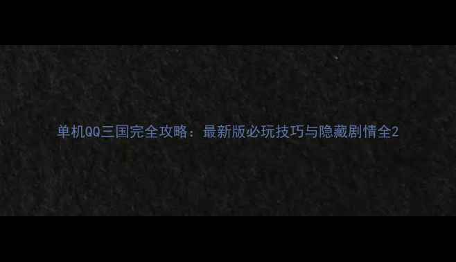 图片 单机QQ三国完全攻略：最新版必玩技巧与隐藏剧情全2