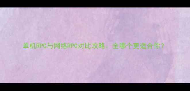 图片 单机RPG与网络RPG对比攻略：全哪个更适合你？