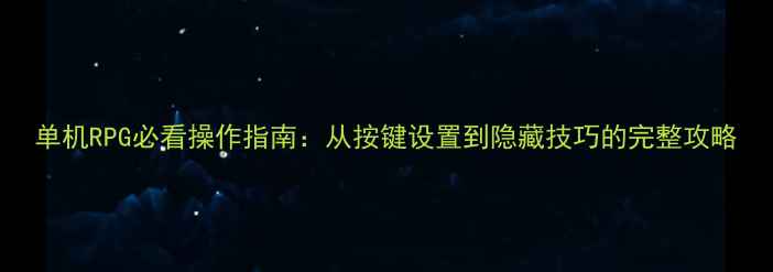 图片 单机RPG必看操作指南：从按键设置到隐藏技巧的完整攻略