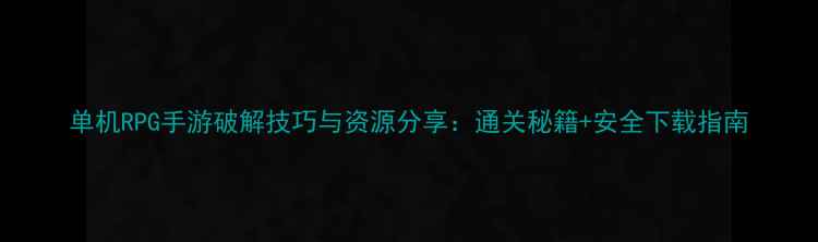 图片 单机RPG手游破解技巧与资源分享：通关秘籍+安全下载指南