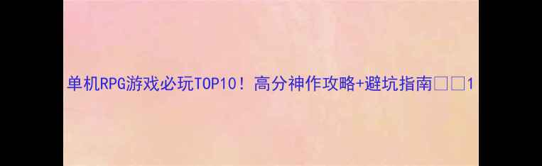 图片 单机RPG游戏必玩TOP10！高分神作攻略+避坑指南🎮✨1