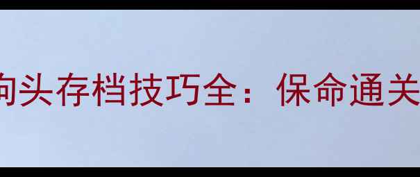 图片 单机RPG狗头存档技巧全：保命通关必备指南