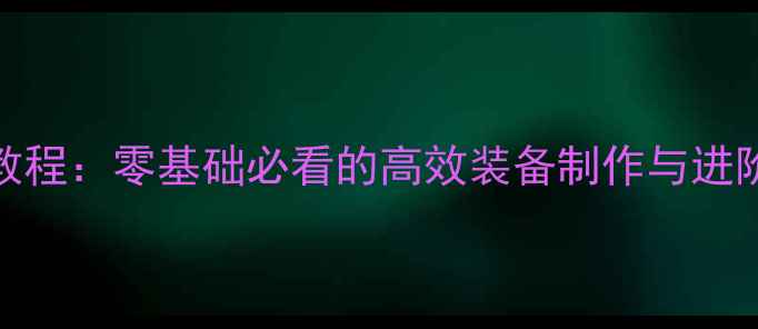 图片 单机RPG装备打造保姆级教程：零基础必看的高效装备制作与进阶技巧（附免费素材包）2
