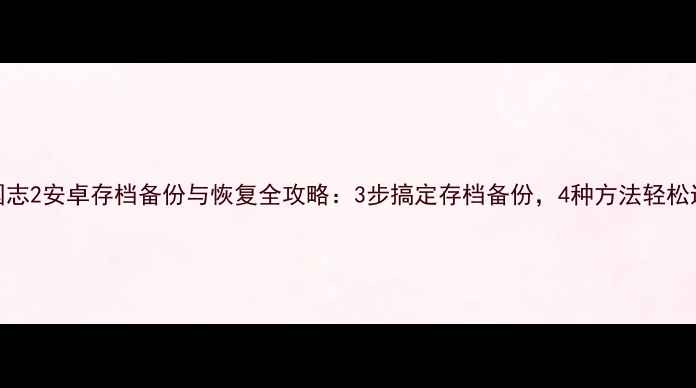 图片 单机三国志2安卓存档备份与恢复全攻略：3步搞定存档备份，4种方法轻松迁移数据