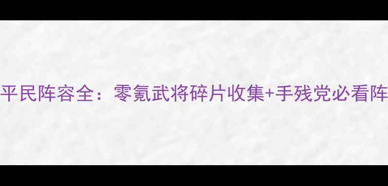 图片 单机三国志2平民阵容全：零氪武将碎片收集+手残党必看阵容搭配攻略1
