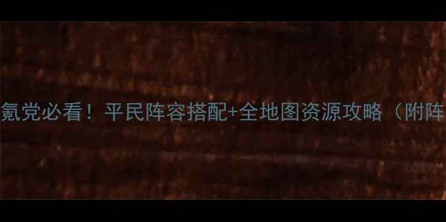 图片 单机三国志2零氪党必看！平民阵容搭配+全地图资源攻略（附阵容实战视频）1