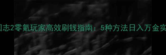 图片 单机三国志2零氪玩家高效刷钱指南：5种方法日入万金实战详解1