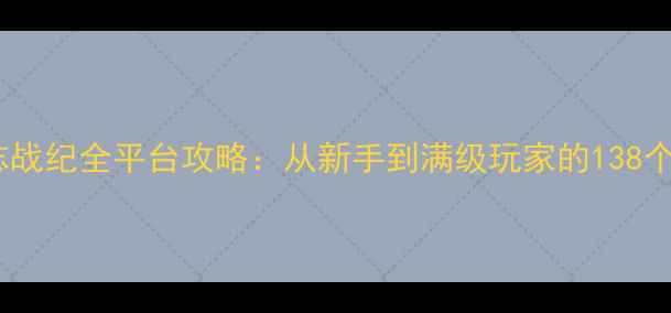 图片 单机三国志战纪全平台攻略：从新手到满级玩家的138个核心技巧1