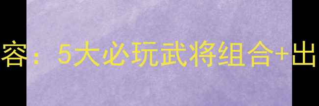 图片 单机三国志最新平民阵容：5大必玩武将组合+出装技巧（附战力测试）