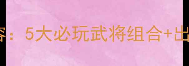 图片 单机三国志最新平民阵容：5大必玩武将组合+出装技巧（附战力测试）1