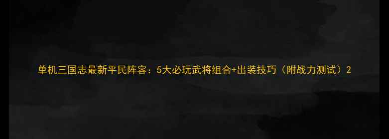 图片 单机三国志最新平民阵容：5大必玩武将组合+出装技巧（附战力测试）2
