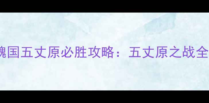 图片 单机三国志魏国五丈原必胜攻略：五丈原之战全流程与技巧2
