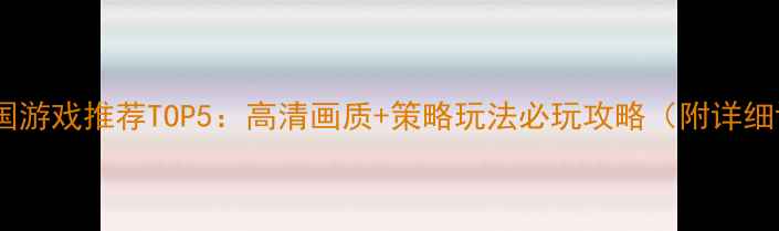 图片 单机三国游戏推荐TOP5：高清画质+策略玩法必玩攻略（附详细评测）1