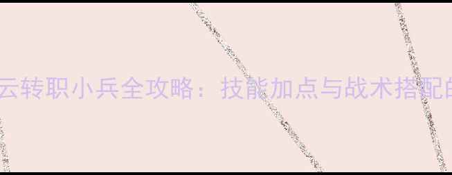 图片 单机三国赵云转职小兵全攻略：技能加点与战术搭配的进阶指南2