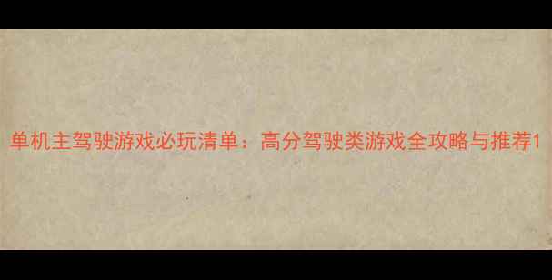 图片 单机主驾驶游戏必玩清单：高分驾驶类游戏全攻略与推荐1
