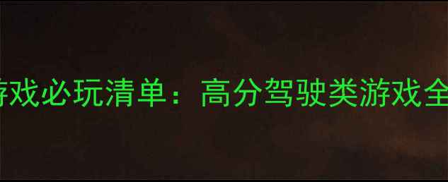 图片 单机主驾驶游戏必玩清单：高分驾驶类游戏全攻略与推荐2