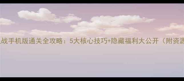 图片 单机之战手机版通关全攻略：5大核心技巧+隐藏福利大公开（附资源包）2