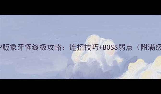 图片 单机传奇LP版象牙怪终极攻略：连招技巧+BOSS弱点（附满级掉落表）2