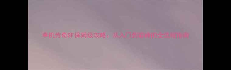 图片 单机传奇SF保姆级攻略：从入门到巅峰的全流程指南
