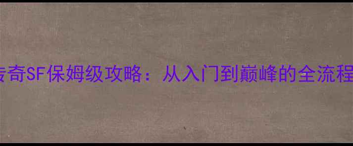 图片 单机传奇SF保姆级攻略：从入门到巅峰的全流程指南2
