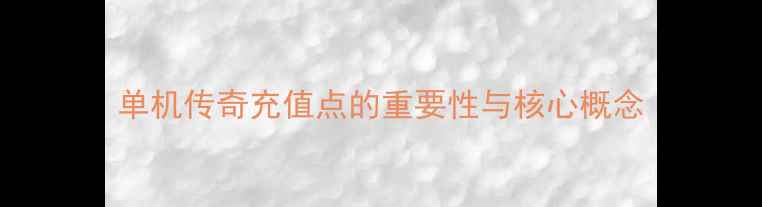 图片 单机传奇充值点的重要性与核心概念
