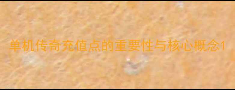 图片 单机传奇充值点的重要性与核心概念1