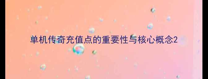 图片 单机传奇充值点的重要性与核心概念2