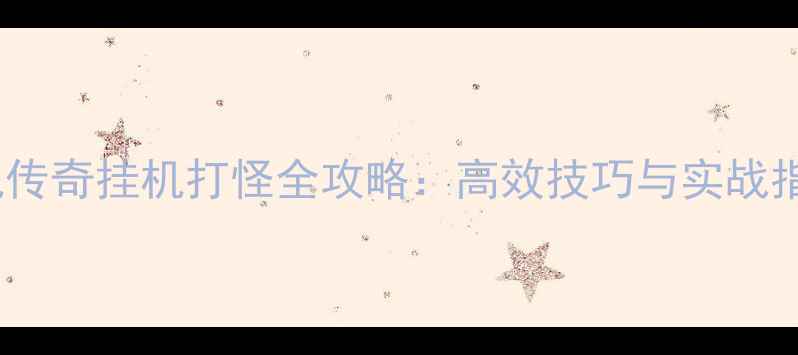 图片 单机传奇挂机打怪全攻略：高效技巧与实战指南1