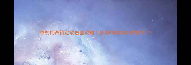 图片 单机传奇锁定攻击全攻略｜秒杀BOSS的必学技巧✨2