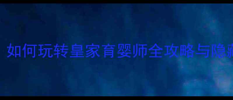 图片 单机公主养成：如何玩转皇家育婴师全攻略与隐藏成就解锁指南